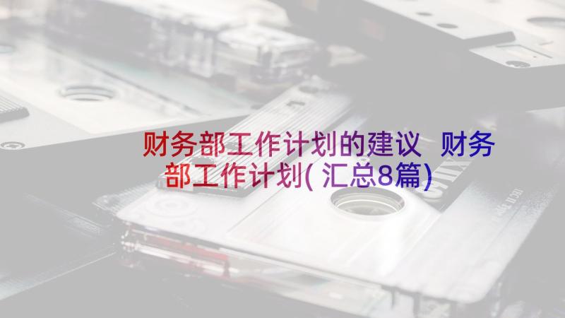 财务部工作计划的建议 财务部工作计划(汇总8篇)