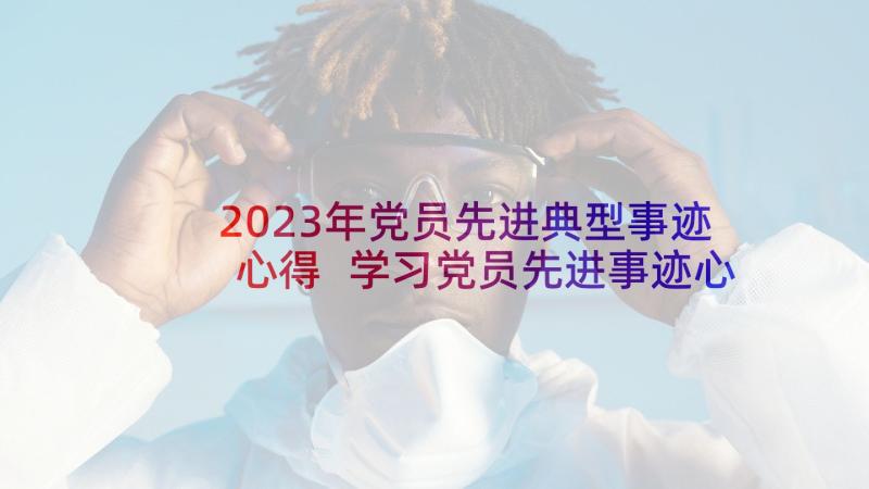 2023年党员先进典型事迹心得 学习党员先进事迹心得体会(模板5篇)