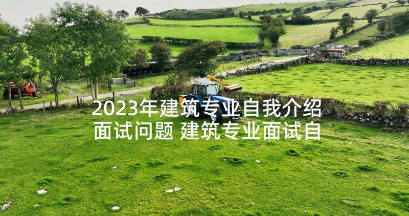 2023年建筑专业自我介绍面试问题 建筑专业面试自我介绍(优质5篇)