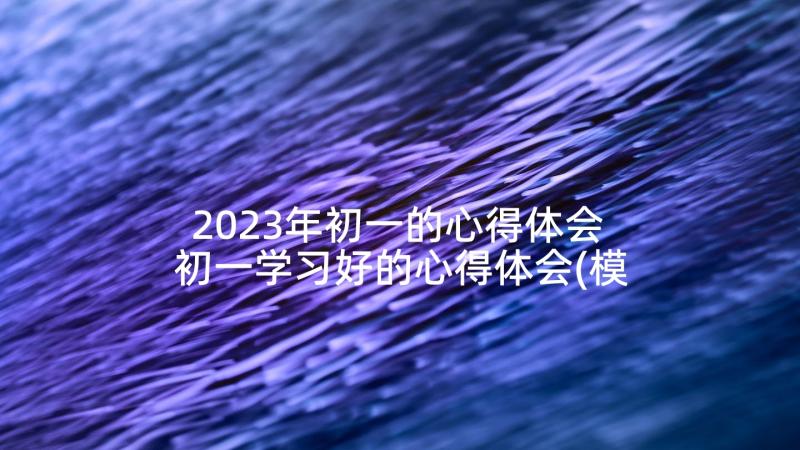 2023年初一的心得体会 初一学习好的心得体会(模板5篇)