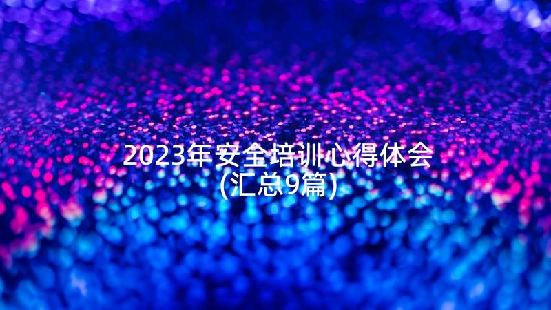 2023年安全培训心得体会(汇总9篇)