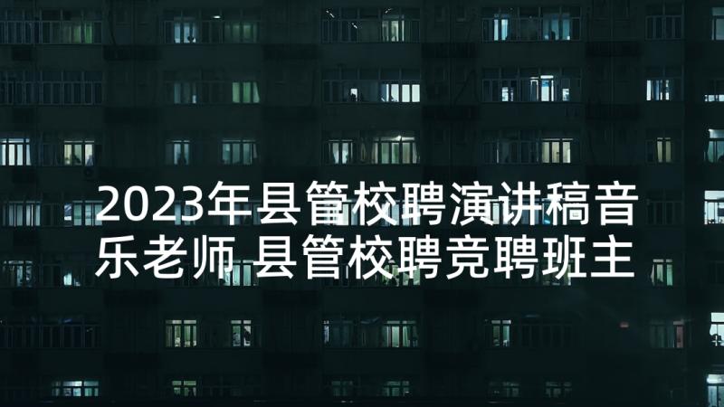 2023年县管校聘演讲稿音乐老师 县管校聘竞聘班主任演讲稿(模板5篇)