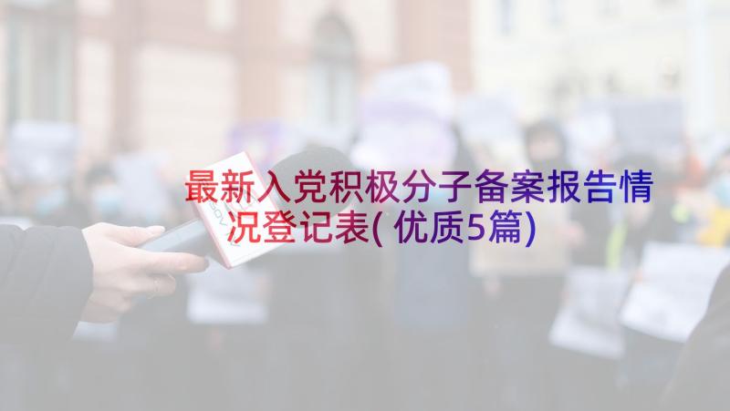 最新入党积极分子备案报告情况登记表(优质5篇)