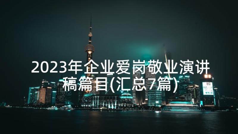 2023年企业爱岗敬业演讲稿篇目(汇总7篇)