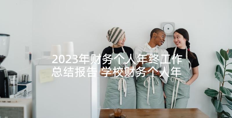 2023年财务个人年终工作总结报告 学校财务个人年终工作总结报告(汇总5篇)