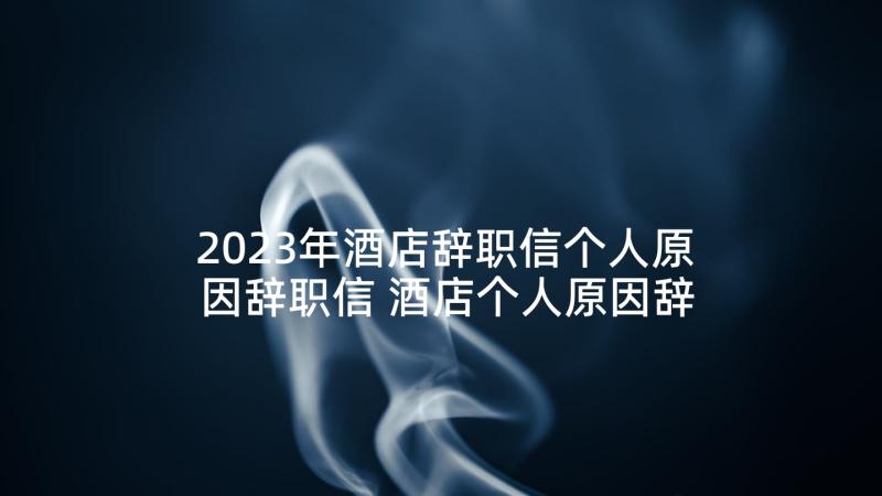 2023年酒店辞职信个人原因辞职信 酒店个人原因辞职信(优秀8篇)