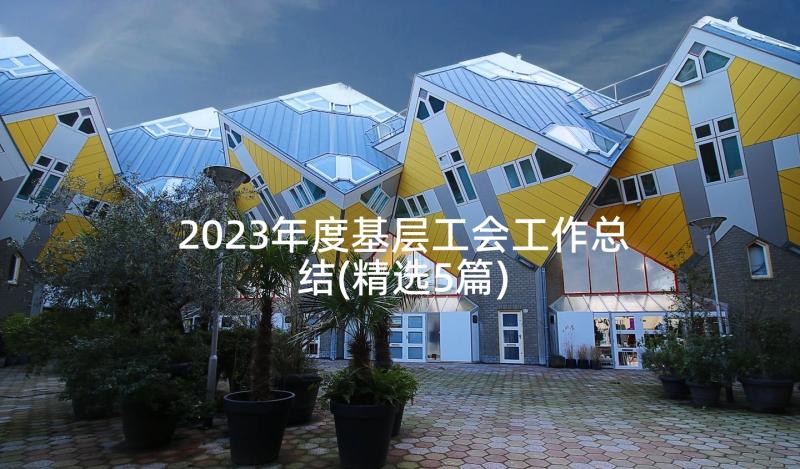 2023年度基层工会工作总结(精选5篇)