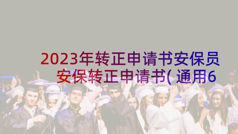 2023年转正申请书安保员 安保转正申请书(通用6篇)