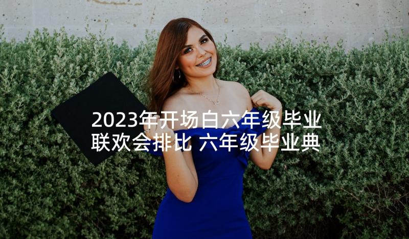 2023年开场白六年级毕业联欢会排比 六年级毕业典礼开场白(汇总6篇)