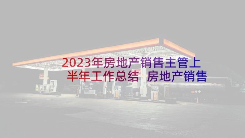 2023年房地产销售主管上半年工作总结 房地产销售年度工作总结(通用7篇)