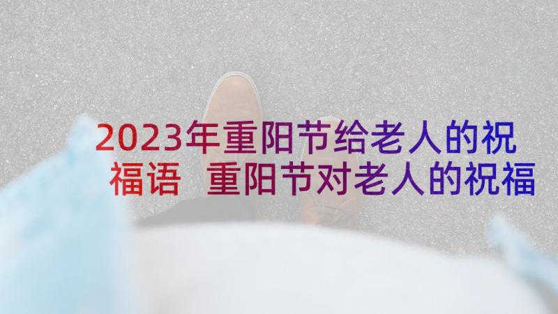 2023年重阳节给老人的祝福语 重阳节对老人的祝福语(优质6篇)