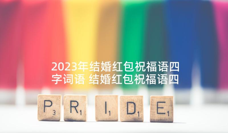 2023年结婚红包祝福语四字词语 结婚红包祝福语四字(精选5篇)