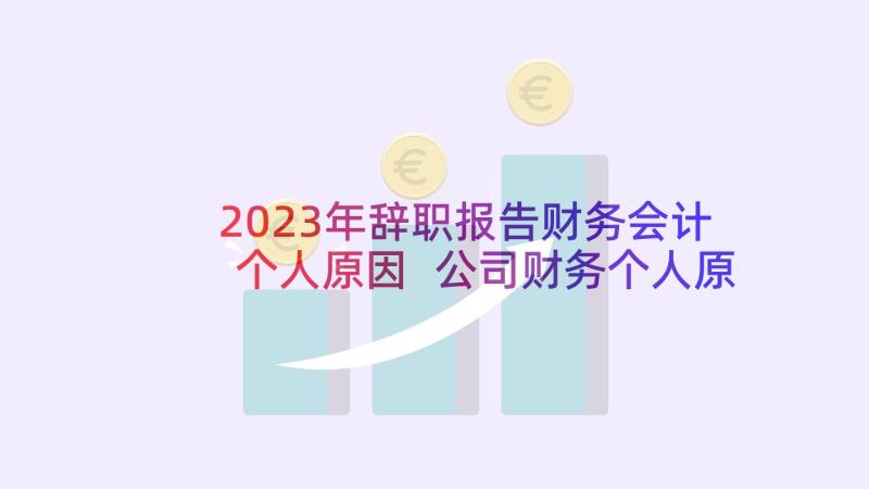 2023年辞职报告财务会计个人原因 公司财务个人原因辞职报告书(精选9篇)