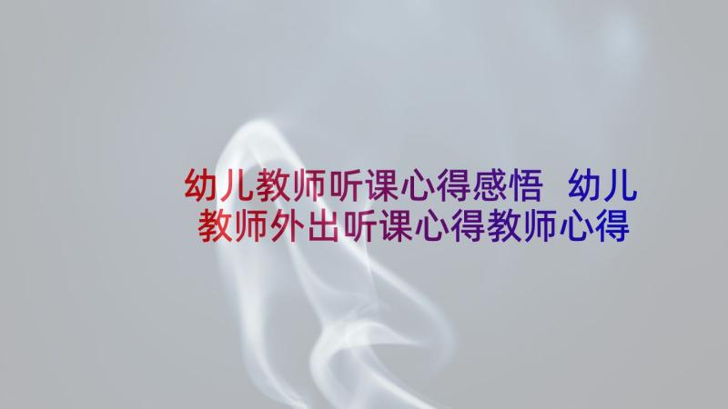 幼儿教师听课心得感悟 幼儿教师外出听课心得教师心得体会(优质5篇)