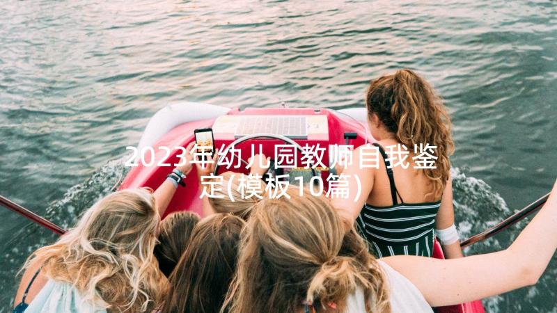 2023年幼儿园教师自我鉴定(模板10篇)