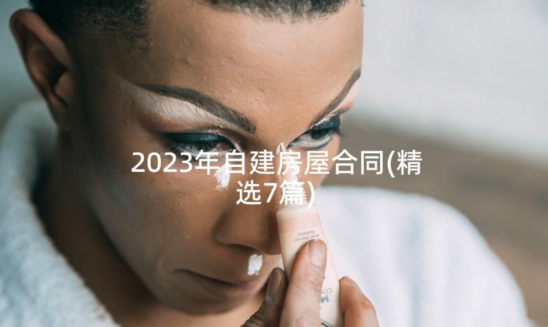 2023年自建房屋合同(精选7篇)