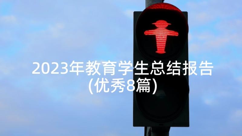 2023年教育学生总结报告(优秀8篇)