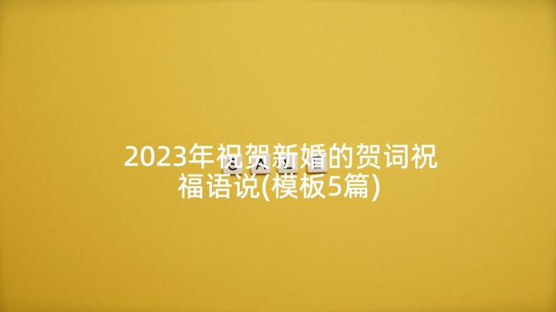 2023年祝贺新婚的贺词祝福语说(模板5篇)