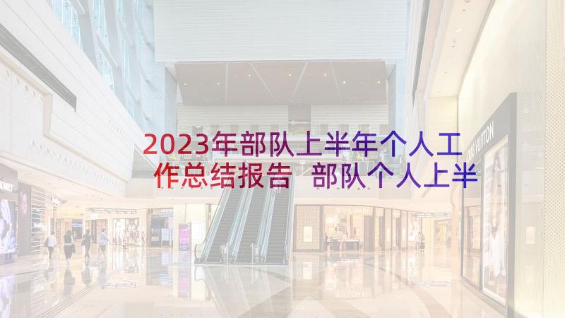 2023年部队上半年个人工作总结报告 部队个人上半年工作总结(优秀7篇)