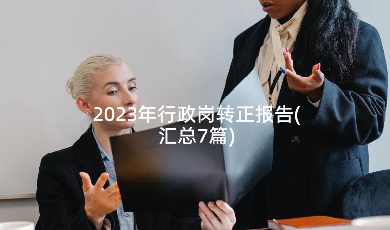 2023年行政岗转正报告(汇总7篇)