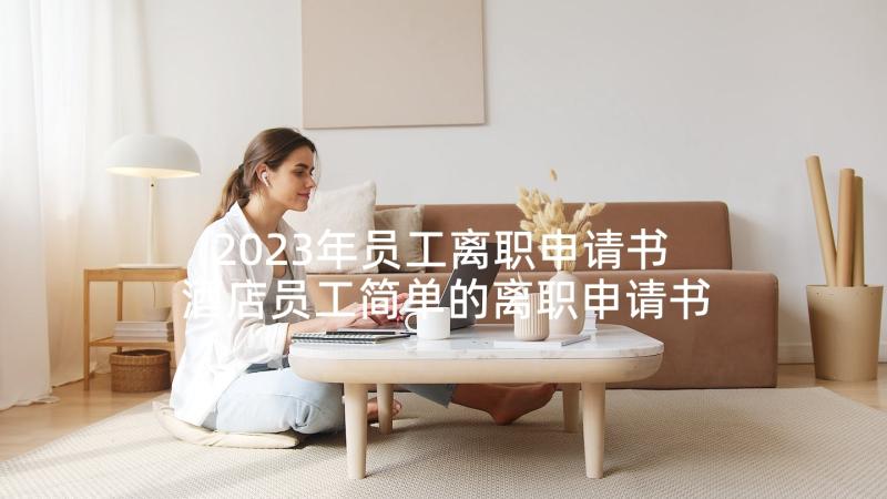 2023年员工离职申请书 酒店员工简单的离职申请书(优质9篇)