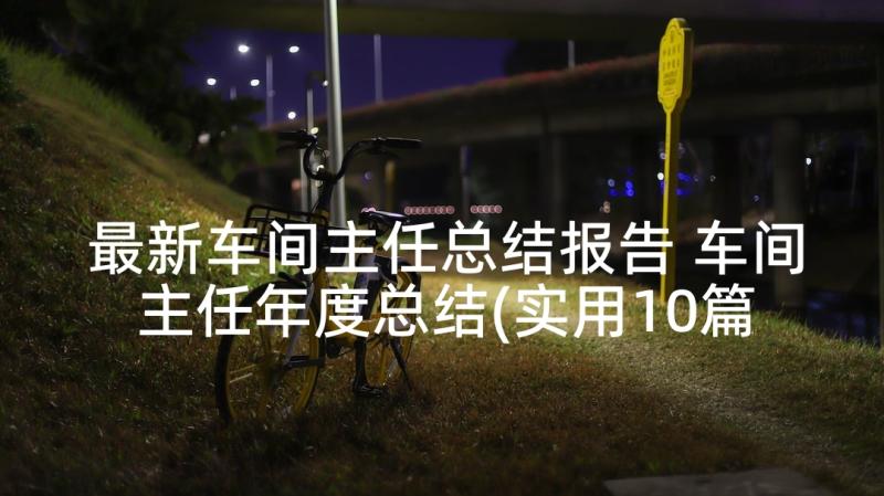 最新车间主任总结报告 车间主任年度总结(实用10篇)