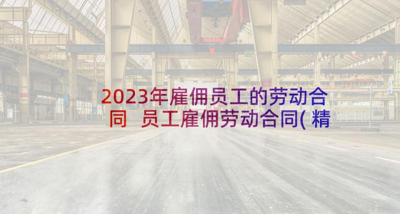 2023年雇佣员工的劳动合同 员工雇佣劳动合同(精选10篇)