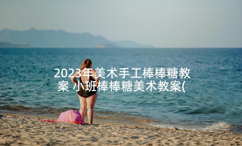 2023年美术手工棒棒糖教案 小班棒棒糖美术教案(精选5篇)