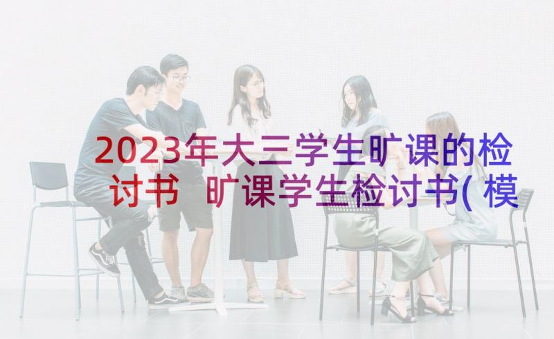 2023年大三学生旷课的检讨书 旷课学生检讨书(模板8篇)