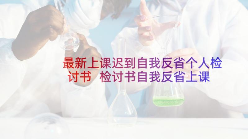 最新上课迟到自我反省个人检讨书 检讨书自我反省上课迟到(通用5篇)