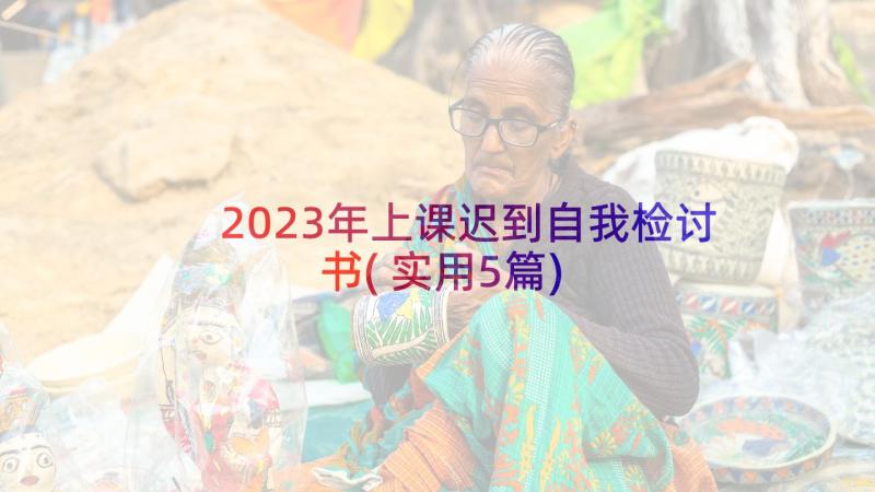 2023年上课迟到自我检讨书(实用5篇)