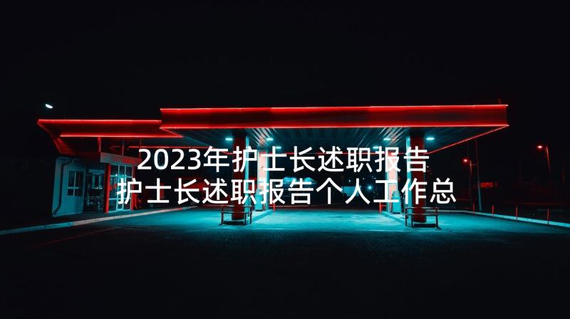 2023年护士长述职报告 护士长述职报告个人工作总结(通用8篇)