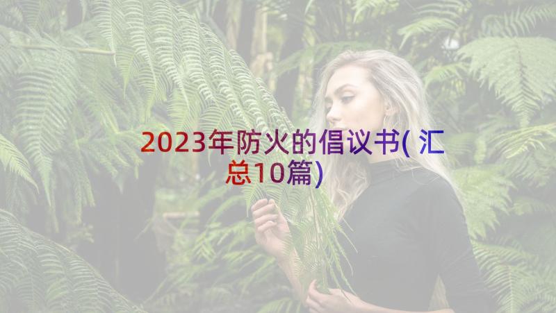 2023年防火的倡议书(汇总10篇)