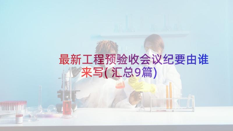 最新工程预验收会议纪要由谁来写(汇总9篇)