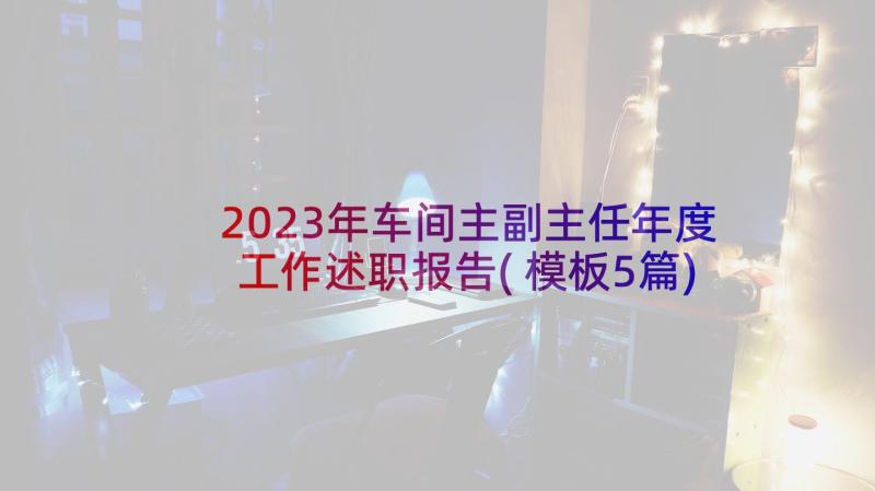 2023年车间主副主任年度工作述职报告(模板5篇)