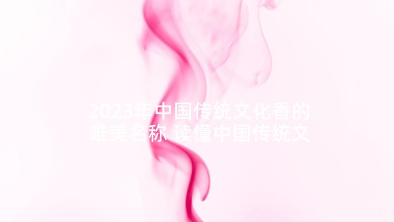 2023年中国传统文化香的唯美名称 读懂中国传统文化心得体会(优质10篇)