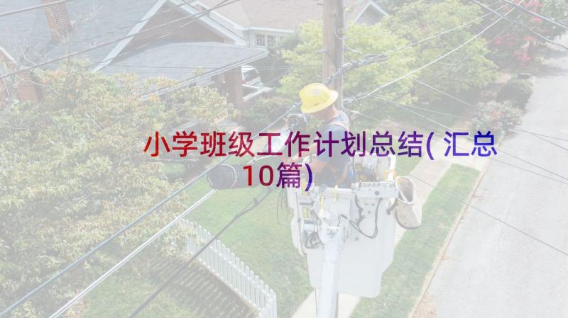 小学班级工作计划总结(汇总10篇)