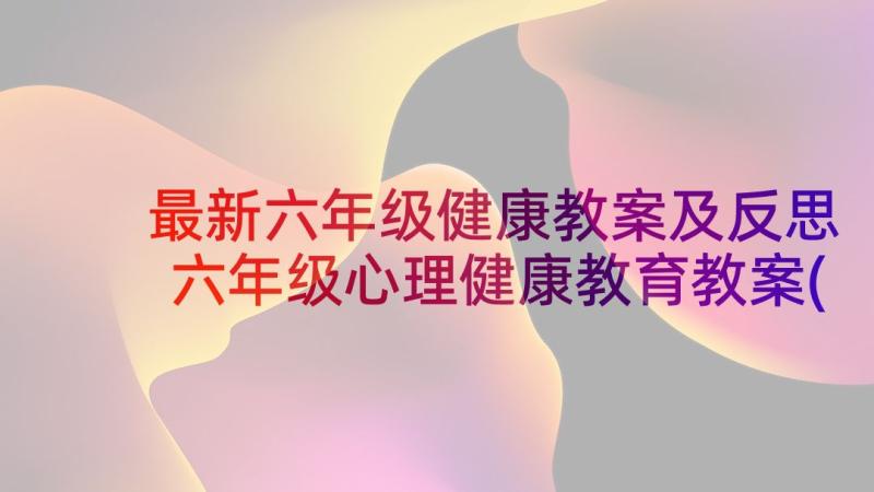 最新六年级健康教案及反思 六年级心理健康教育教案(实用7篇)