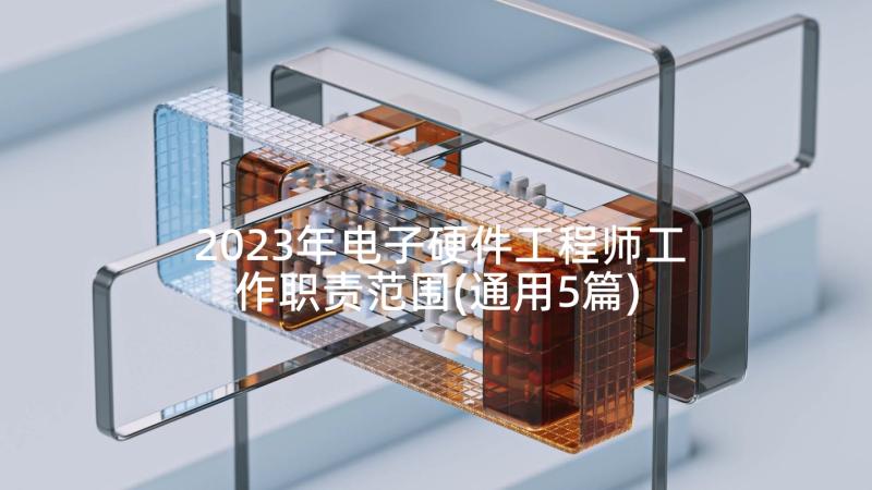 2023年电子硬件工程师工作职责范围(通用5篇)