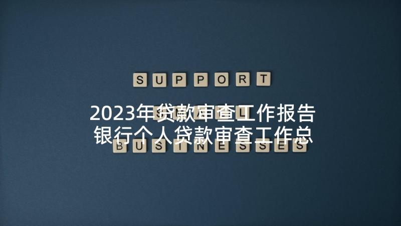 2023年贷款审查工作报告 银行个人贷款审查工作总结(模板5篇)