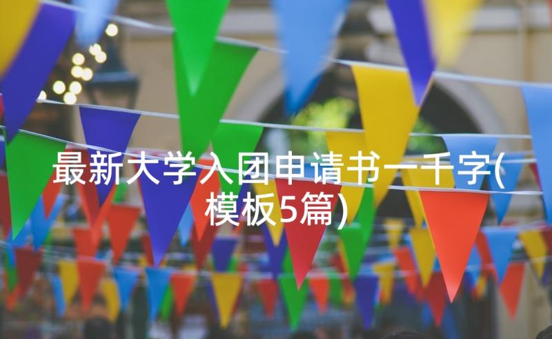 最新大学入团申请书一千字(模板5篇)