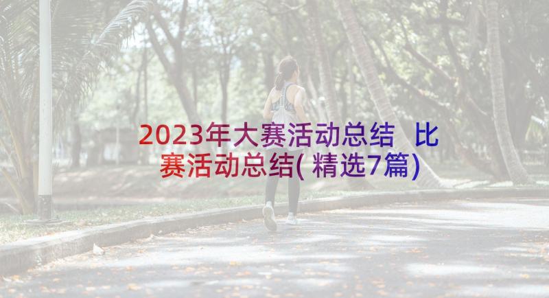 2023年大赛活动总结 比赛活动总结(精选7篇)