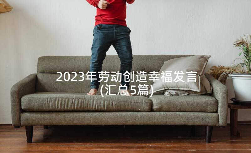 2023年劳动创造幸福发言(汇总5篇)