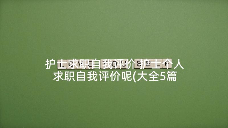 护士求职自我评价 护士个人求职自我评价呢(大全5篇)