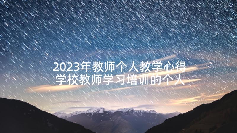 2023年教师个人教学心得 学校教师学习培训的个人心得(精选6篇)