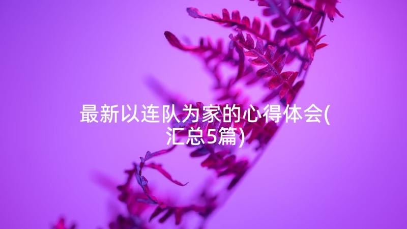 最新以连队为家的心得体会(汇总5篇)