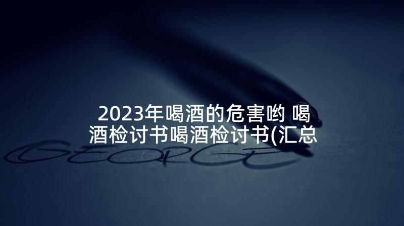 2023年喝酒的危害哟 喝酒检讨书喝酒检讨书(汇总7篇)