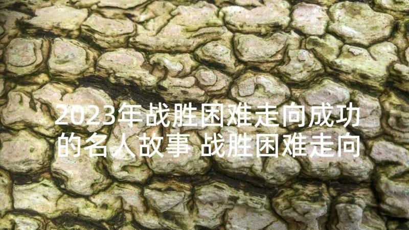 2023年战胜困难走向成功的名人故事 战胜困难走向成功的名言句子(实用5篇)