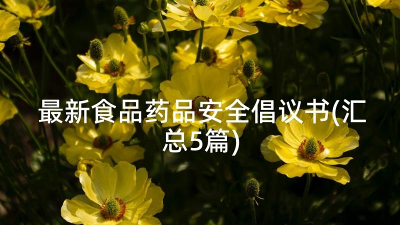 最新食品药品安全倡议书(汇总5篇)