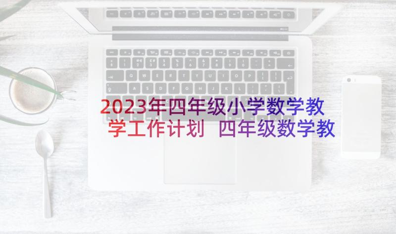 2023年四年级小学数学教学工作计划 四年级数学教学工作计划(汇总8篇)